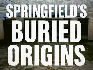 Text reading "Springfield's Buried Origins" superimposed on photograph of concrete pillars in mud in dark crawlspace.