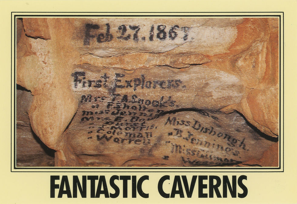 A postcard from Fantastic Caverns with a photograph of the graffiti placed on the cave wall by twelve women from the Springfield Women's Athletic Club in 1867. Text on the cave wall reads: Feb 27, 1867. First Exploreres. Mrs. T. A. Snook's. " F. Sholten. Miss Jennie Waddle. Mrs. E. Bowren. " Durst. " J. Morris. " Coleman. " Warrell. Miss Dishongh. " B. Jennings. Miss Gilmore. " Wesson.
